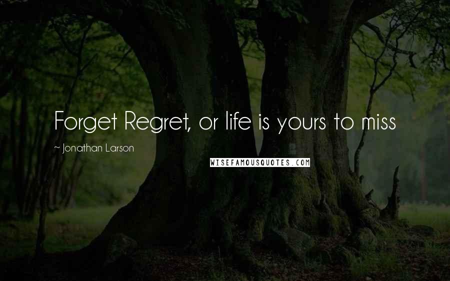 Jonathan Larson Quotes: Forget Regret, or life is yours to miss