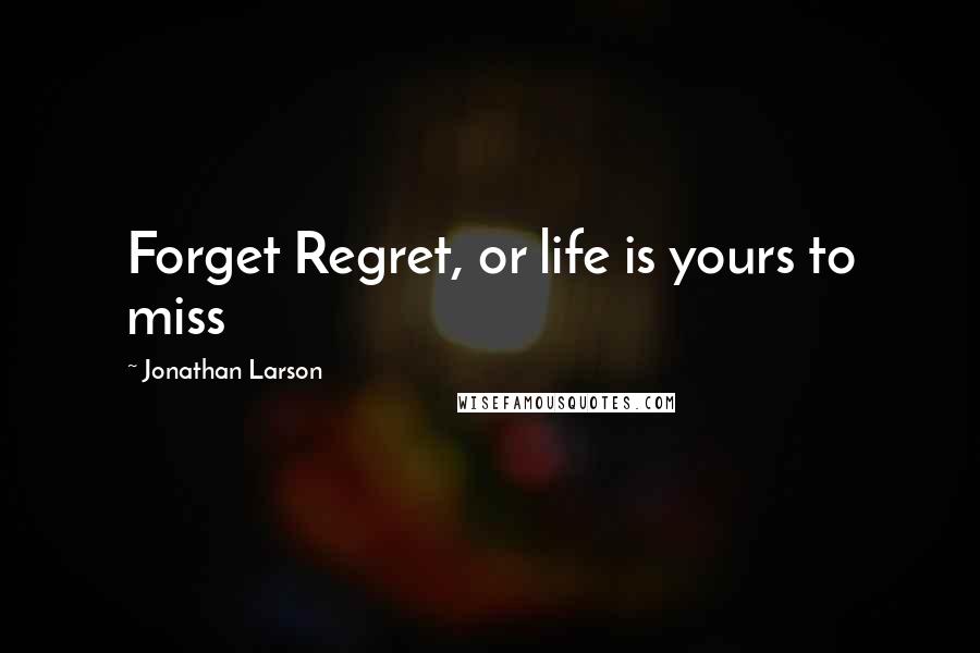 Jonathan Larson Quotes: Forget Regret, or life is yours to miss