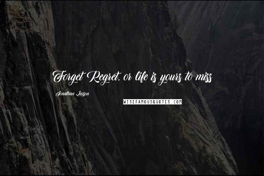 Jonathan Larson Quotes: Forget Regret, or life is yours to miss