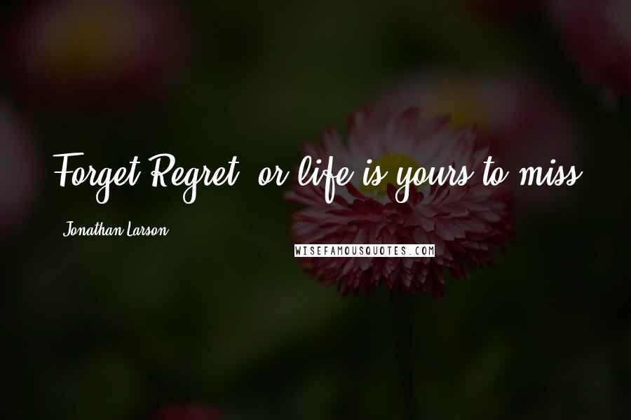 Jonathan Larson Quotes: Forget Regret, or life is yours to miss