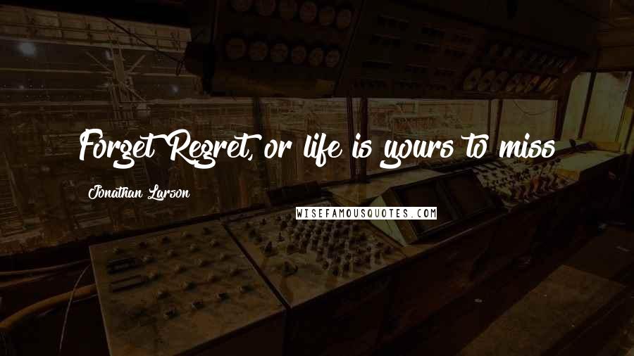 Jonathan Larson Quotes: Forget Regret, or life is yours to miss