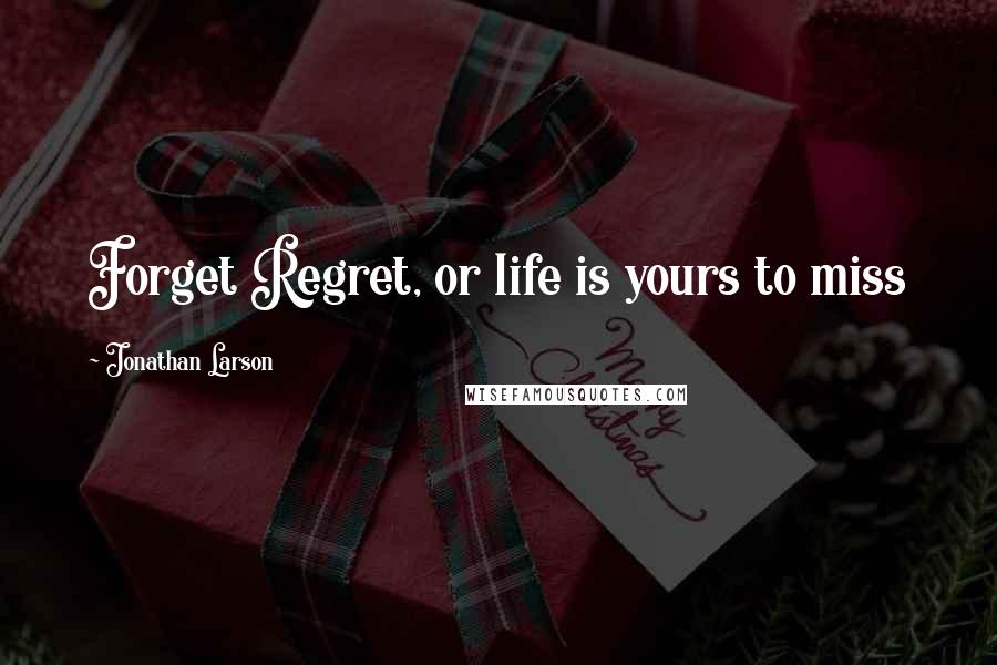 Jonathan Larson Quotes: Forget Regret, or life is yours to miss