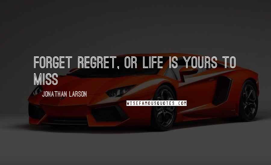 Jonathan Larson Quotes: Forget Regret, or life is yours to miss