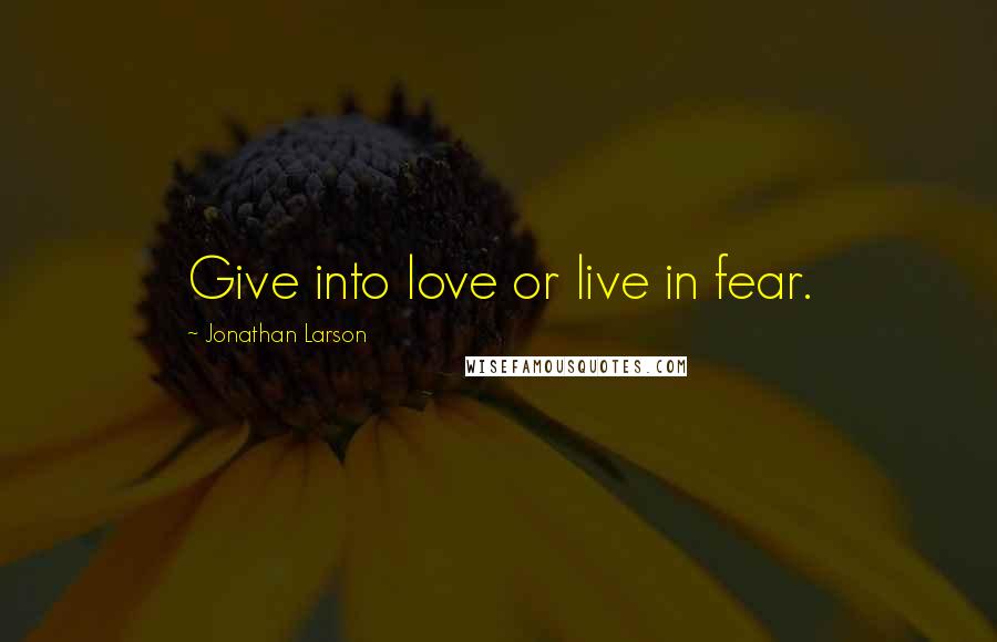 Jonathan Larson Quotes: Give into love or live in fear.