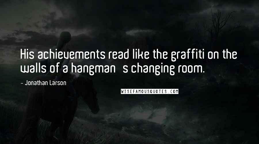 Jonathan Larson Quotes: His achievements read like the graffiti on the walls of a hangman's changing room.