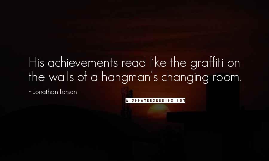 Jonathan Larson Quotes: His achievements read like the graffiti on the walls of a hangman's changing room.