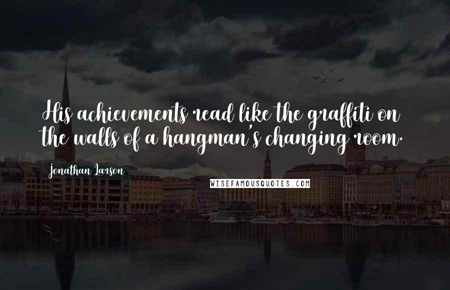 Jonathan Larson Quotes: His achievements read like the graffiti on the walls of a hangman's changing room.