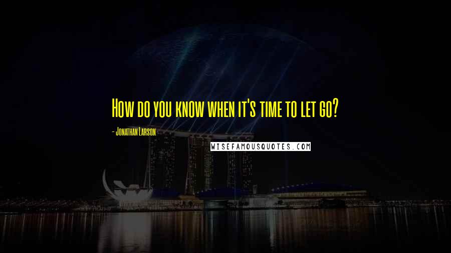 Jonathan Larson Quotes: How do you know when it's time to let go?