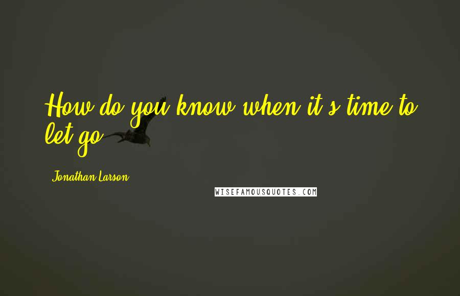 Jonathan Larson Quotes: How do you know when it's time to let go?