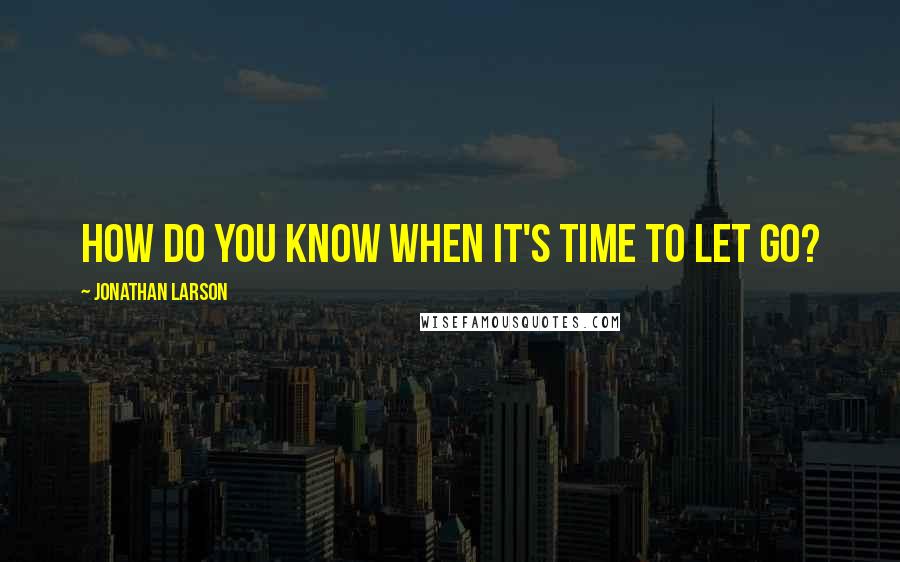 Jonathan Larson Quotes: How do you know when it's time to let go?