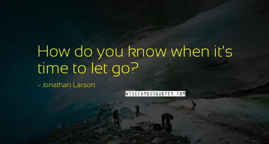 Jonathan Larson Quotes: How do you know when it's time to let go?