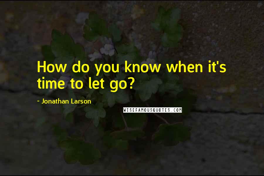 Jonathan Larson Quotes: How do you know when it's time to let go?
