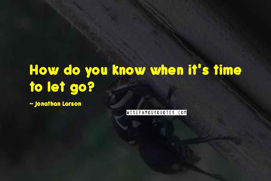 Jonathan Larson Quotes: How do you know when it's time to let go?
