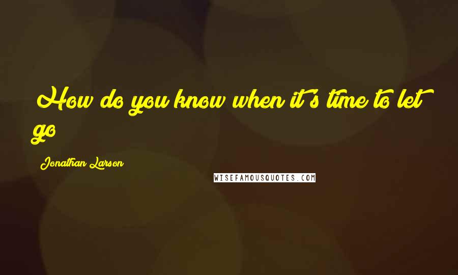 Jonathan Larson Quotes: How do you know when it's time to let go?