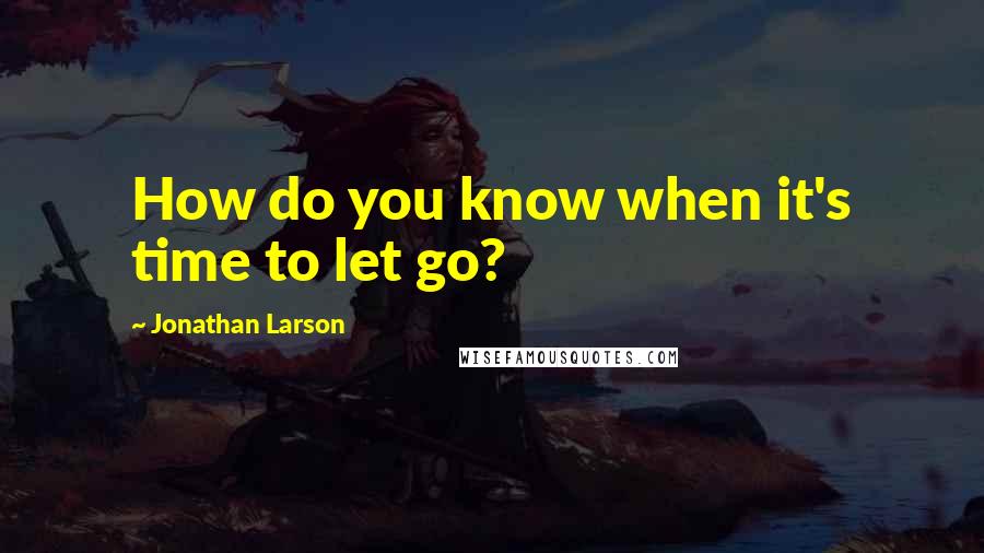 Jonathan Larson Quotes: How do you know when it's time to let go?