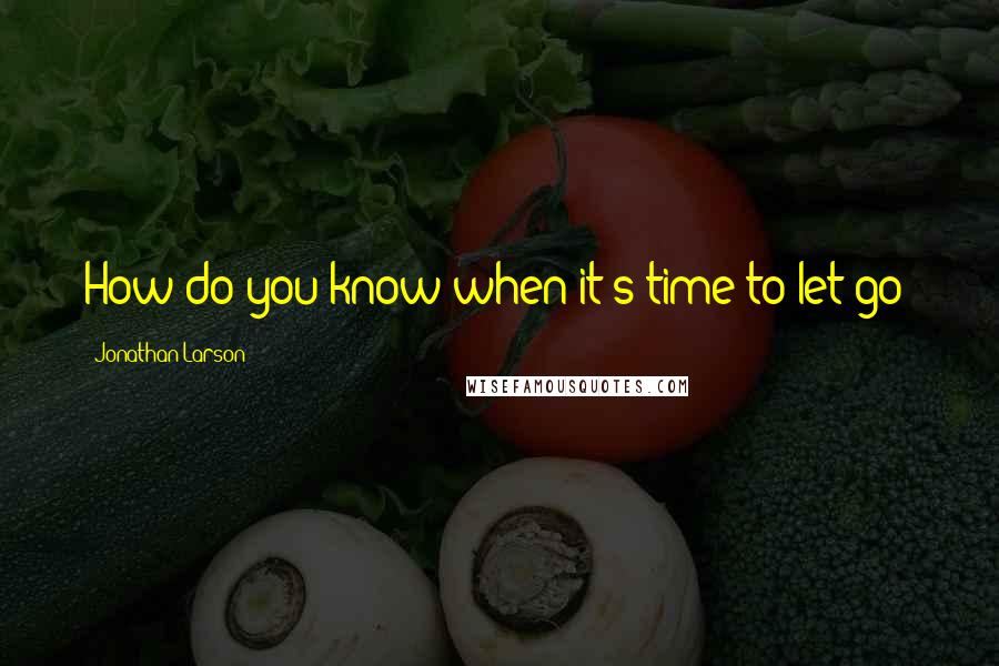 Jonathan Larson Quotes: How do you know when it's time to let go?