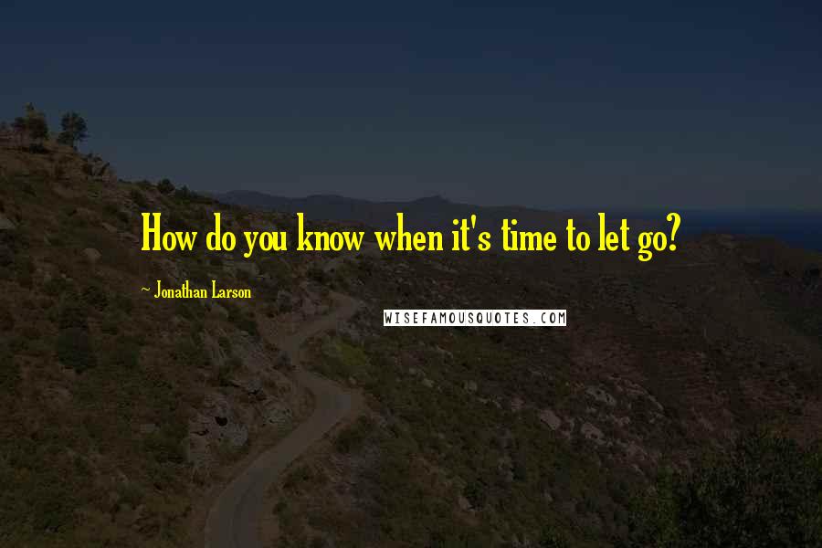 Jonathan Larson Quotes: How do you know when it's time to let go?