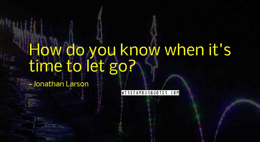 Jonathan Larson Quotes: How do you know when it's time to let go?