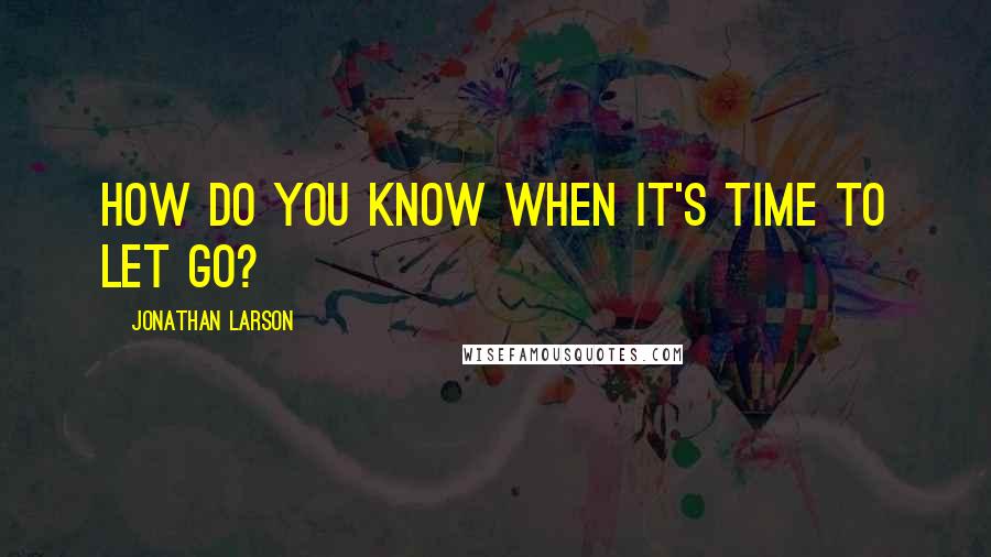 Jonathan Larson Quotes: How do you know when it's time to let go?
