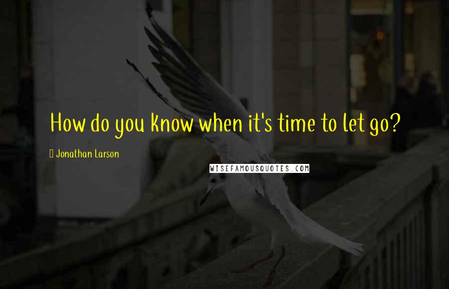 Jonathan Larson Quotes: How do you know when it's time to let go?