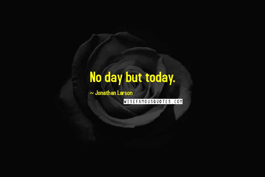 Jonathan Larson Quotes: No day but today.
