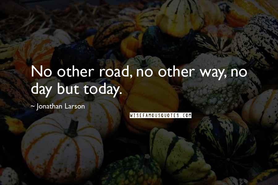 Jonathan Larson Quotes: No other road, no other way, no day but today.