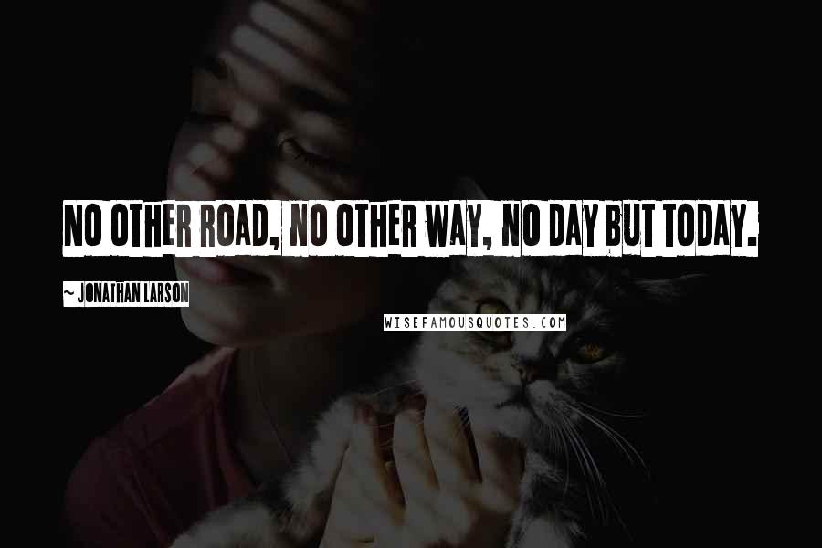 Jonathan Larson Quotes: No other road, no other way, no day but today.