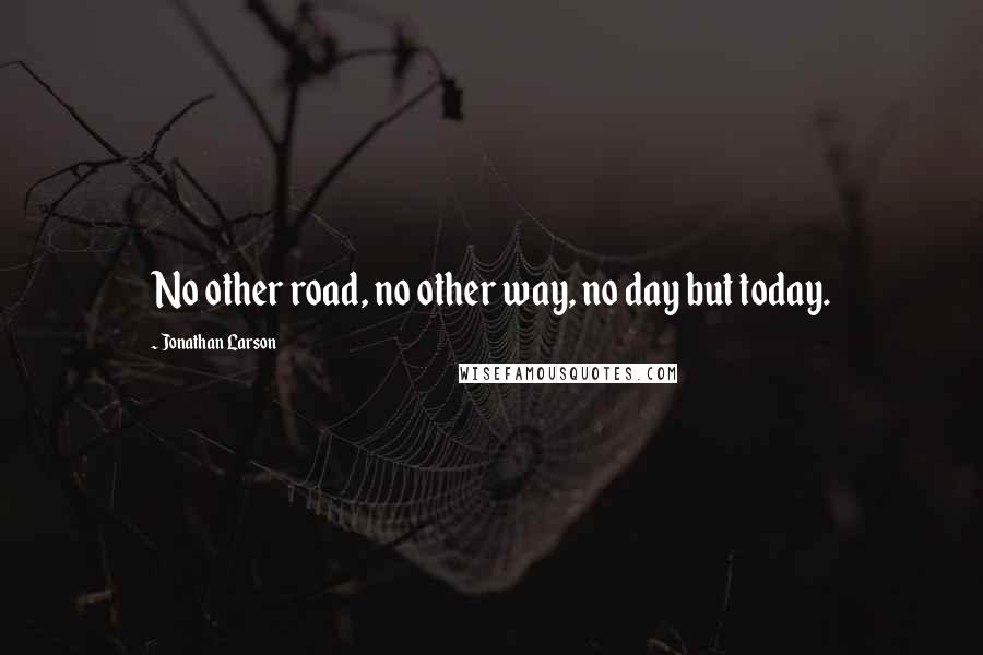 Jonathan Larson Quotes: No other road, no other way, no day but today.