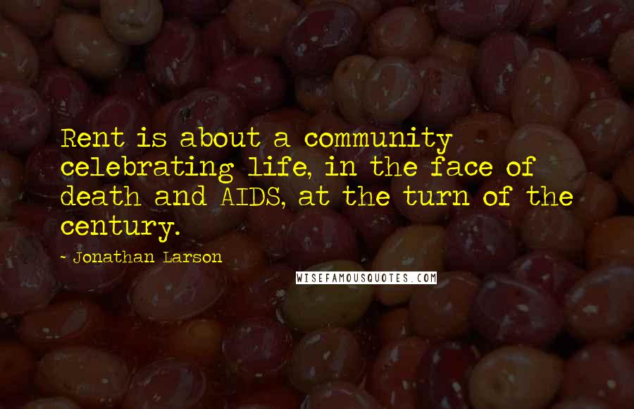 Jonathan Larson Quotes: Rent is about a community celebrating life, in the face of death and AIDS, at the turn of the century.