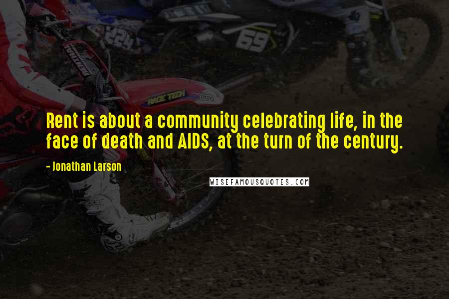 Jonathan Larson Quotes: Rent is about a community celebrating life, in the face of death and AIDS, at the turn of the century.