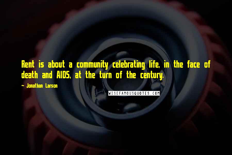 Jonathan Larson Quotes: Rent is about a community celebrating life, in the face of death and AIDS, at the turn of the century.