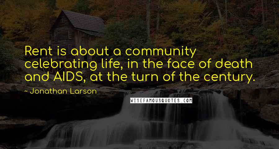 Jonathan Larson Quotes: Rent is about a community celebrating life, in the face of death and AIDS, at the turn of the century.