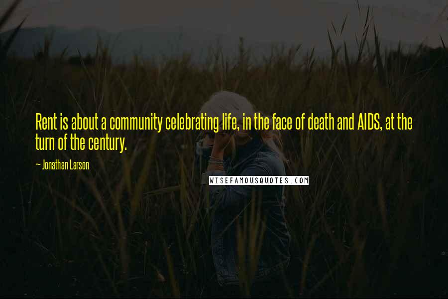 Jonathan Larson Quotes: Rent is about a community celebrating life, in the face of death and AIDS, at the turn of the century.
