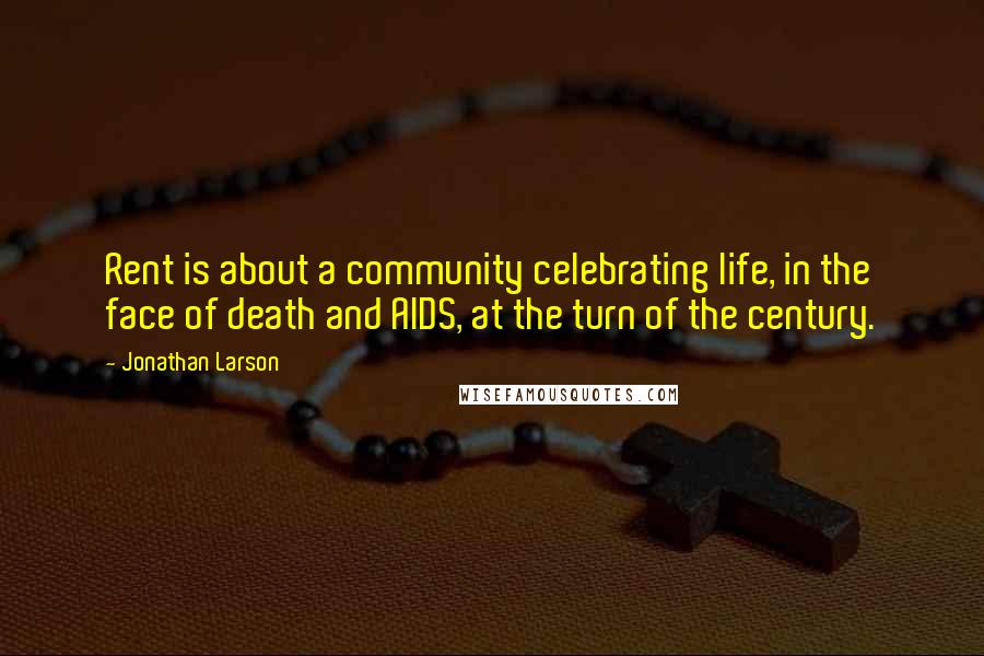 Jonathan Larson Quotes: Rent is about a community celebrating life, in the face of death and AIDS, at the turn of the century.