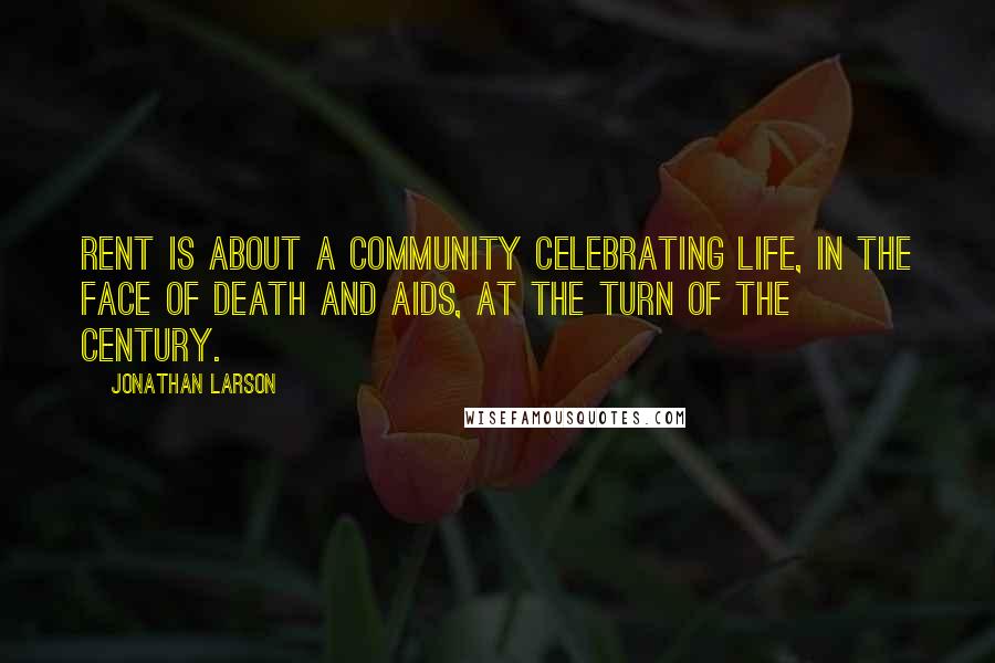 Jonathan Larson Quotes: Rent is about a community celebrating life, in the face of death and AIDS, at the turn of the century.