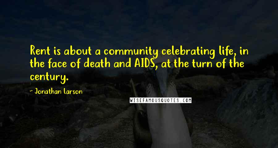 Jonathan Larson Quotes: Rent is about a community celebrating life, in the face of death and AIDS, at the turn of the century.