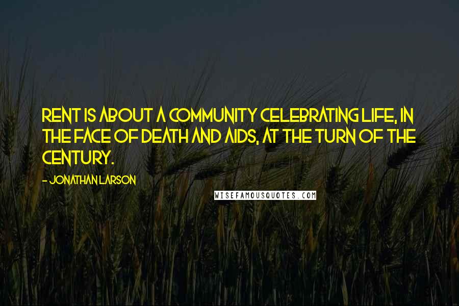 Jonathan Larson Quotes: Rent is about a community celebrating life, in the face of death and AIDS, at the turn of the century.