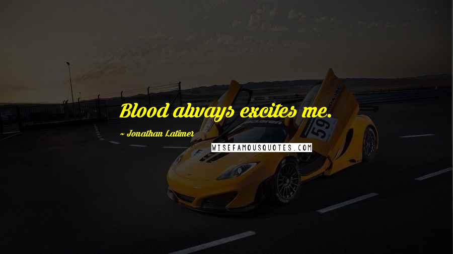 Jonathan Latimer Quotes: Blood always excites me.
