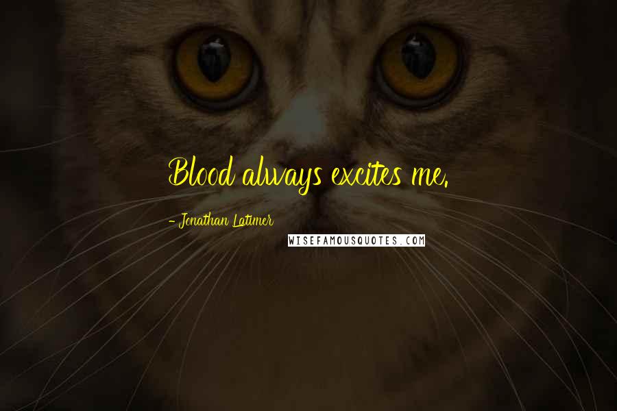Jonathan Latimer Quotes: Blood always excites me.