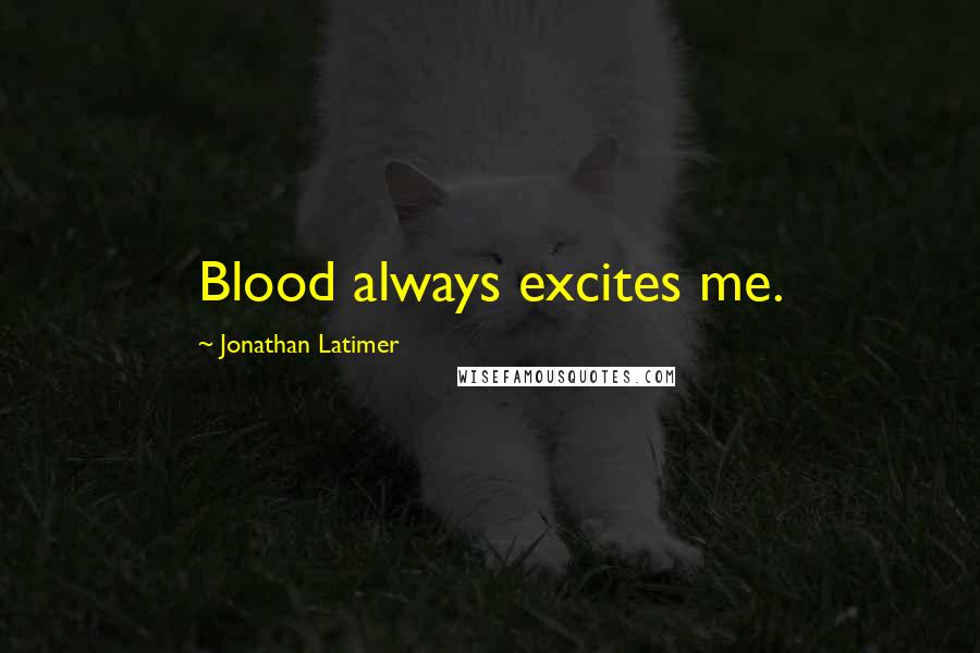 Jonathan Latimer Quotes: Blood always excites me.