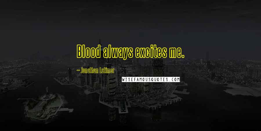 Jonathan Latimer Quotes: Blood always excites me.