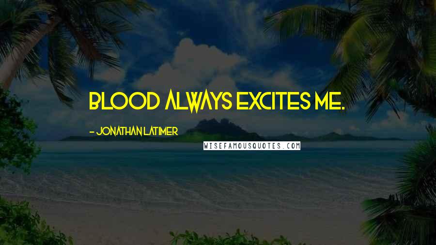Jonathan Latimer Quotes: Blood always excites me.
