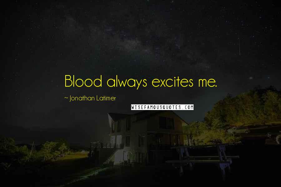 Jonathan Latimer Quotes: Blood always excites me.