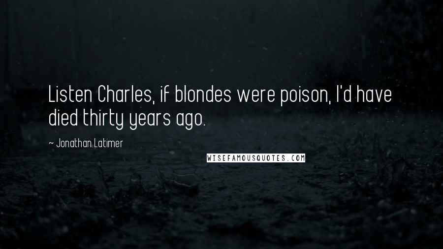 Jonathan Latimer Quotes: Listen Charles, if blondes were poison, I'd have died thirty years ago.