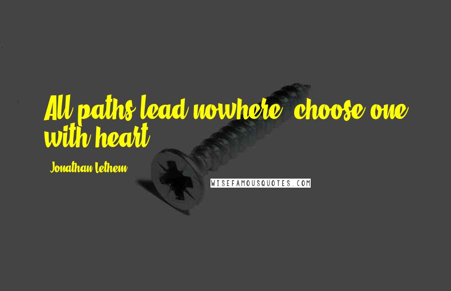 Jonathan Lethem Quotes: All paths lead nowhere, choose one with heart,