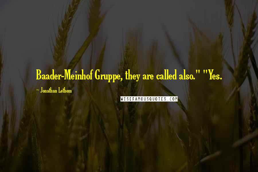 Jonathan Lethem Quotes: Baader-Meinhof Gruppe, they are called also." "Yes.