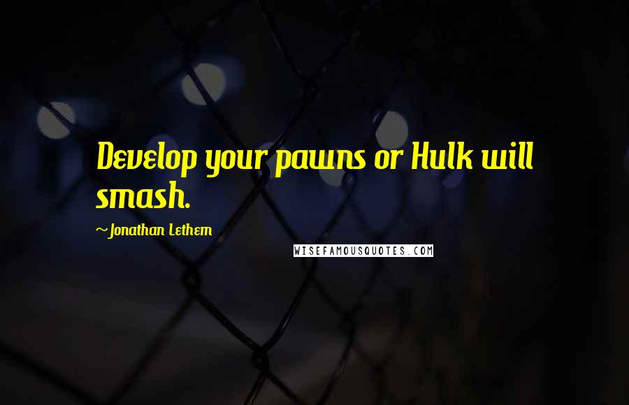 Jonathan Lethem Quotes: Develop your pawns or Hulk will smash.