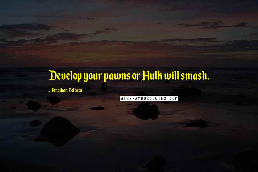 Jonathan Lethem Quotes: Develop your pawns or Hulk will smash.