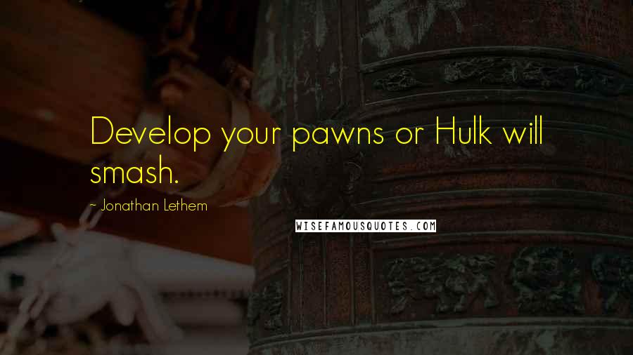 Jonathan Lethem Quotes: Develop your pawns or Hulk will smash.