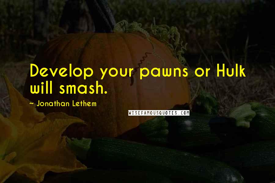 Jonathan Lethem Quotes: Develop your pawns or Hulk will smash.